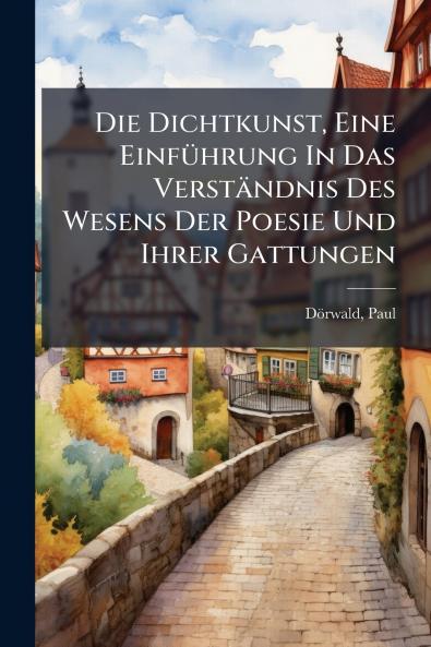 Die Dichtkunst Eine Einführung In Das Verständnis Des Wesens Der Poesie Und Ihrer Gattungen