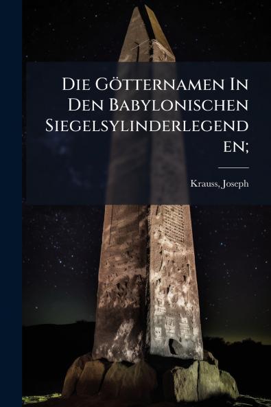 Die Götternamen In Den Babylonischen Siegelsylinderlegenden;