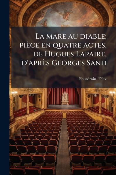 La mare au diable; pièce en quatre actes de Hugues Lapaire d'après Georges Sand