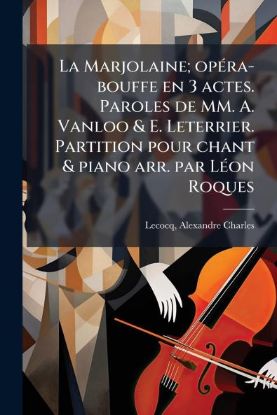 La Marjolaine; opéra-bouffe en 3 actes. Paroles de MM. A. Vanloo & E. Leterrier. Partition pour chant & piano arr. par Léon Roques