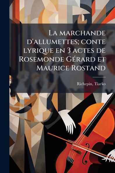 La marchande d'allumettes; conte lyrique en 3 actes de Rosemonde Gérard et Maurice Rostand