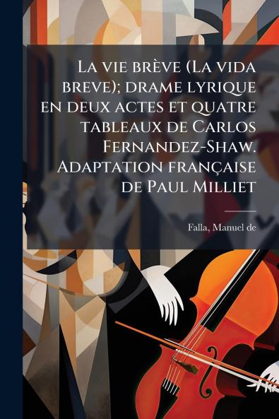 La vie brève (La vida breve); drame lyrique en deux actes et quatre tableaux de Carlos Fernandez-Shaw. Adaptation française de Paul Milliet