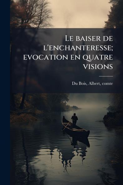 Le baiser de l'enchanteresse; evocation en quatre visions