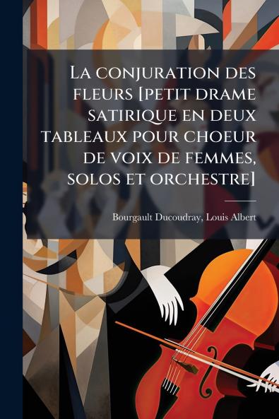 La conjuration des fleurs [petit drame satirique en deux tableaux pour choeur de voix de femmes solos et orchestre]