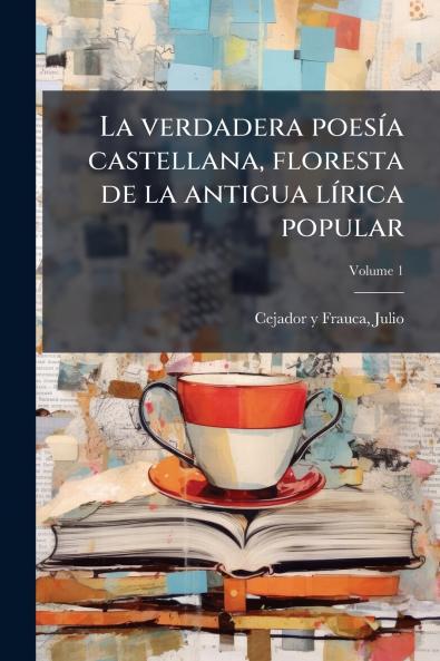 La verdadera poesía castellana floresta de la antigua lírica popular; Volume 1