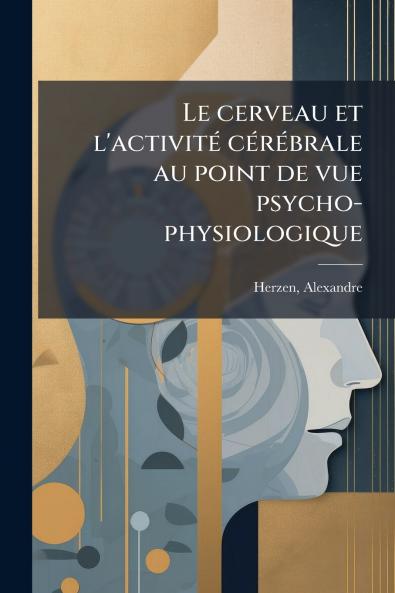 Le cerveau et l'activité cérébrale au point de vue psycho-physiologique