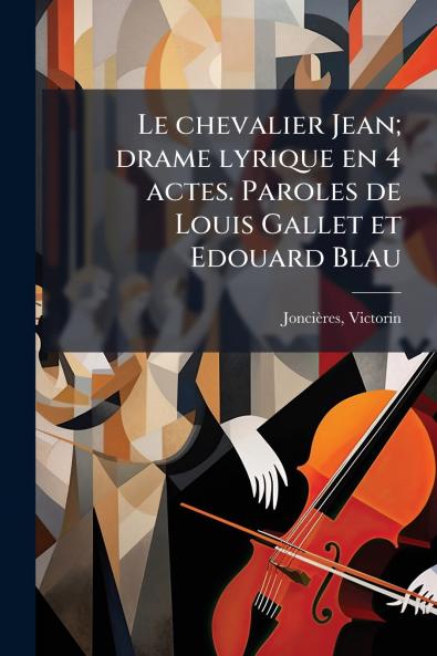 Le chevalier Jean; drame lyrique en 4 actes. Paroles de Louis Gallet et Edouard Blau