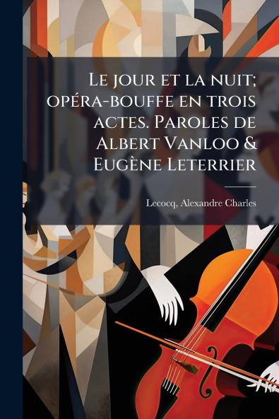 Le jour et la nuit; opéra-bouffe en trois actes. Paroles de Albert Vanloo & Eugène Leterrier