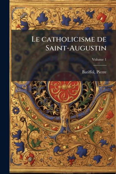 Le catholicisme de Saint-Augustin; Volume 1