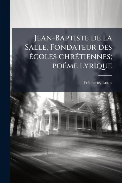 Jean-Baptiste de la Salle Fondateur des écoles chrétiennes; poéme lyrique