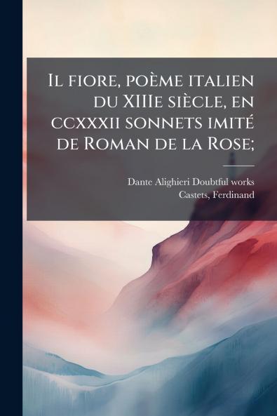 Il fiore poème italien du XIIIe siècle en ccxxxii sonnets imité de Roman de la Rose;