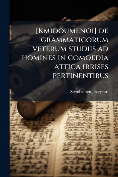 [Kmidoumenoi] de grammaticorum veterum studiis ad homines in comoedia attica irrises pertinentibus