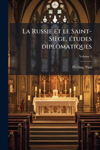 La Russie et le Saint-Siège études diplomatiques; Volume 5