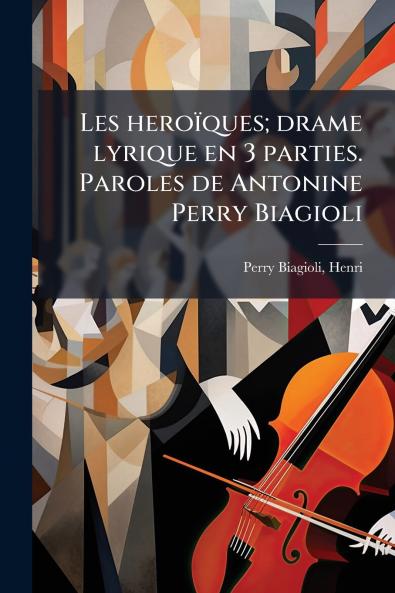 Les heroïques; drame lyrique en 3 parties. Paroles de Antonine Perry Biagioli