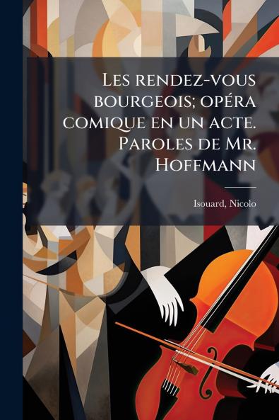 Les rendez-vous bourgeois; opéra comique en un acte. Paroles de Mr. Hoffmann
