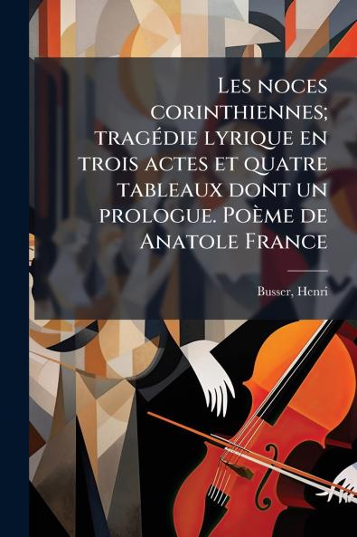 Les noces corinthiennes; tragédie lyrique en trois actes et quatre tableaux dont un prologue. Poème de Anatole France