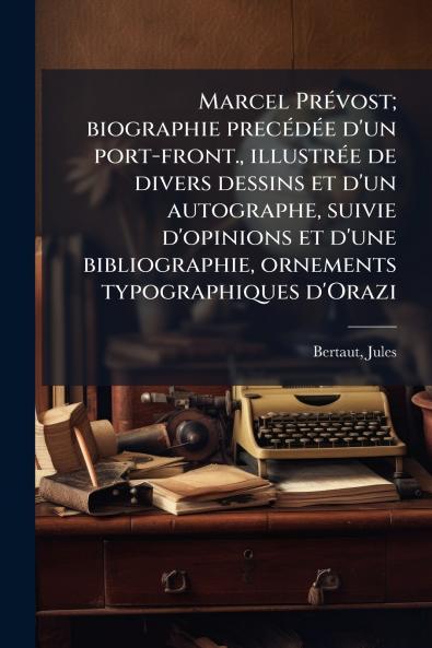 Marcel Prévost; biographie precédée d'un port-front. illustrée de divers dessins et d'un autographe suivie d'opinions et d'une bibliographie ornements typographiques d'Orazi