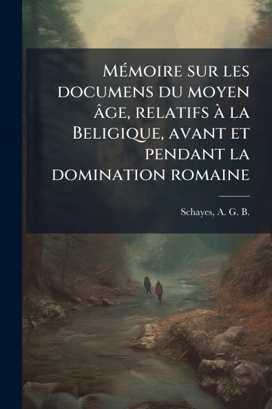 Mémoire sur les documens du moyen âge relatifs à la Beligique avant et pendant la domination romaine