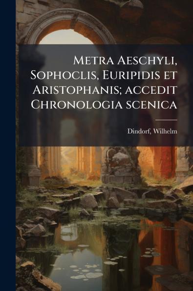 Metra Aeschyli Sophoclis Euripidis et Aristophanis; accedit Chronologia scenica