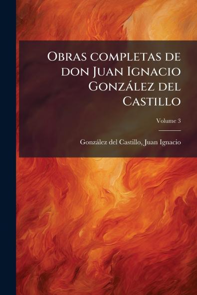 Obras completas de don Juan Ignacio González del Castillo; Volume 3