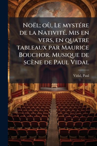 Noël; où Le mystére de la Nativité. Mis en vers en quatre tableaux par Maurice Bouchor. Musique de scène de Paul Vidal