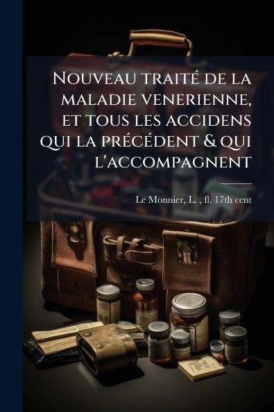 Nouveau traité de la maladie venerienne et tous les accidens qui la précédent & qui l'accompagnent