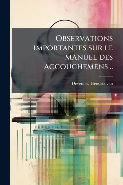 Observations importantes sur le manuel des accouchemens ..