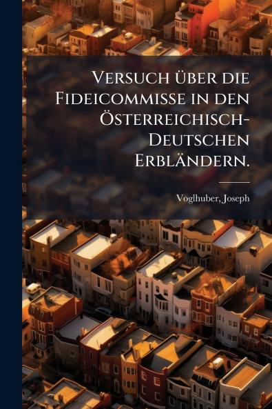 Versuch über die Fideicommisse in den Österreichisch-Deutschen Erbländern.