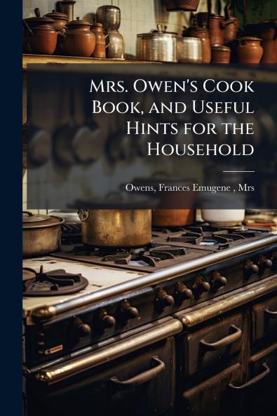 Mrs. Owen's Cook Book and Useful Hints for the Household