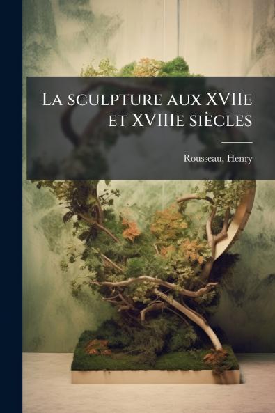 La sculpture aux XVIIe et XVIIIe siècles