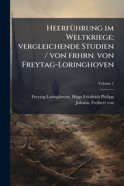 Heerführung im Weltkriege; vergleichende Studien / von frhrn. von Freytag-Loringhoven; Volume 1