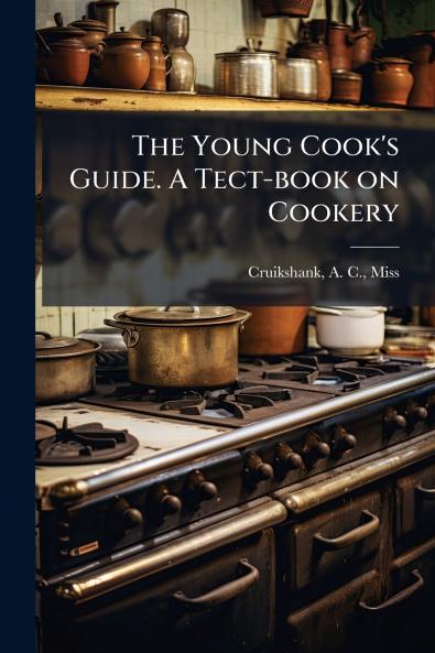 The Young Cook's Guide. A Tect-book on Cookery