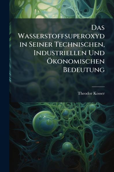 Das Wasserstoffsuperoxyd in Seiner Technischen Industriellen Und Ökonomischen Bedeutung