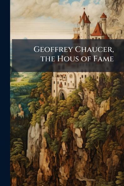 Geoffrey Chaucer the Hous of Fame