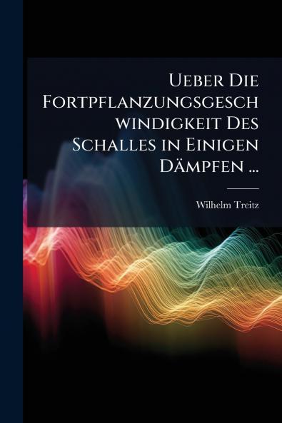 Ueber Die Fortpflanzungsgeschwindigkeit Des Schalles in Einigen Dämpfen ...