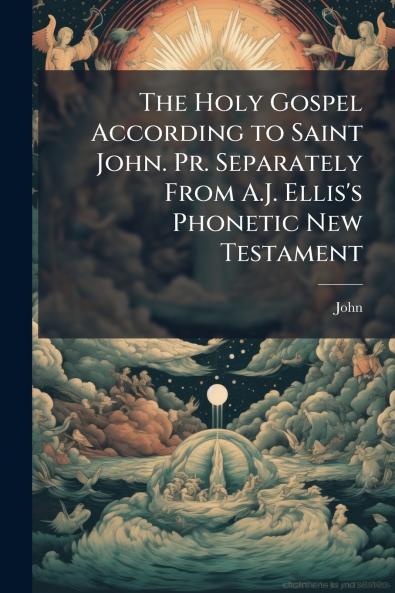 The Holy Gospel According to Saint John. Pr. Separately From A.J. Ellis's Phonetic New Testament