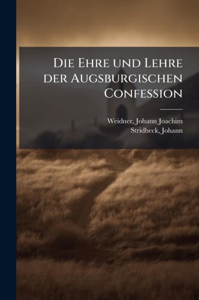 Die Ehre und Lehre der Augsburgischen Confession