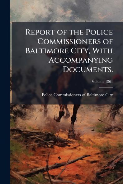 Report of the Police Commissioners of Baltimore City With Accompanying Documents.; Volume 1861