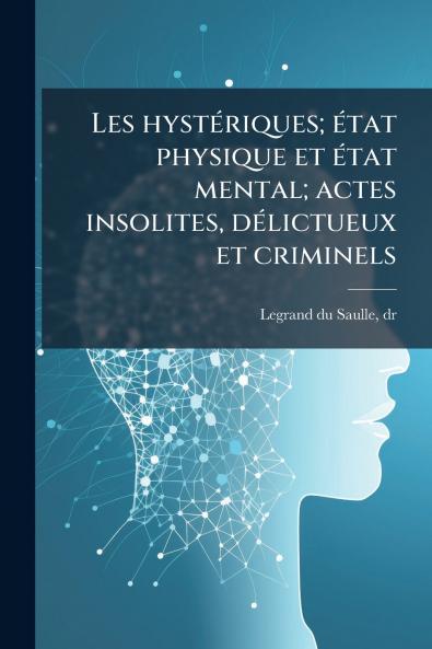 Les hystériques; état physique et état mental; actes insolites délictueux et criminels