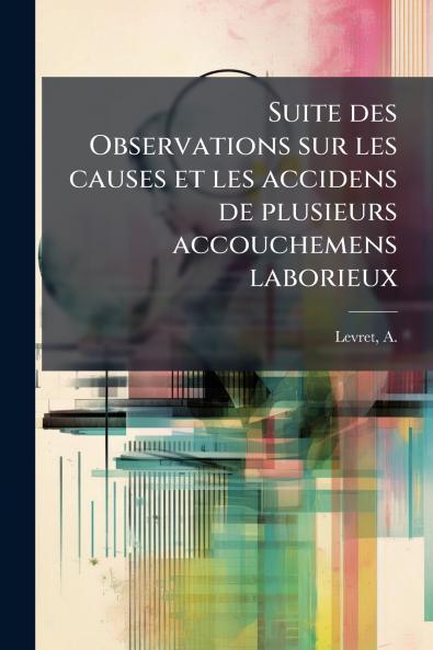 Suite des Observations sur les causes et les accidens de plusieurs accouchemens laborieux