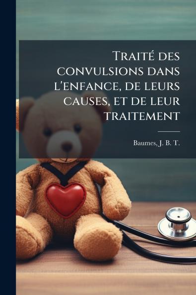 Traité des convulsions dans l'enfance de leurs causes et de leur traitement