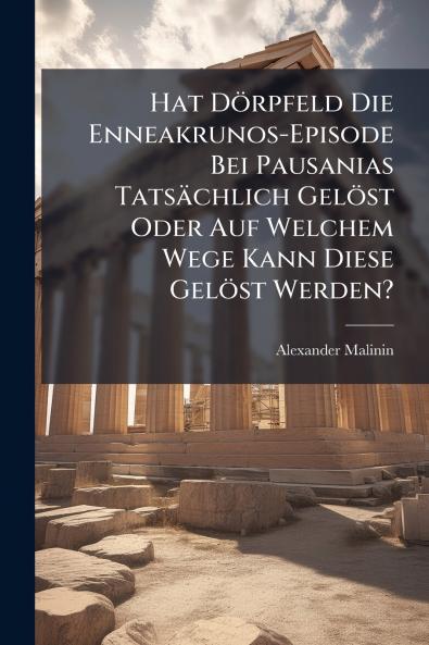 Hat Dörpfeld Die Enneakrunos-Episode Bei Pausanias Tatsächlich Gelöst Oder Auf Welchem Wege Kann Diese Gelöst Werden?