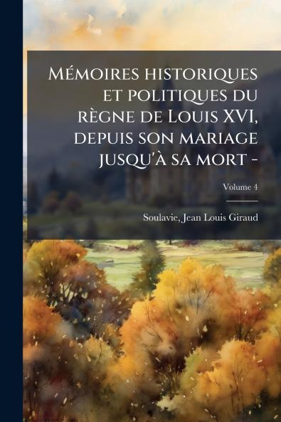 Mémoires historiques et politiques du règne de Louis XVI depuis son mariage jusqu'à sa mort -; Volume 4