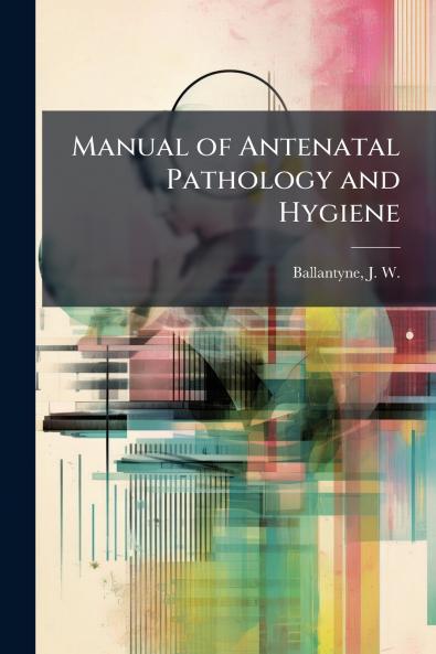 Manual of Antenatal Pathology and Hygiene