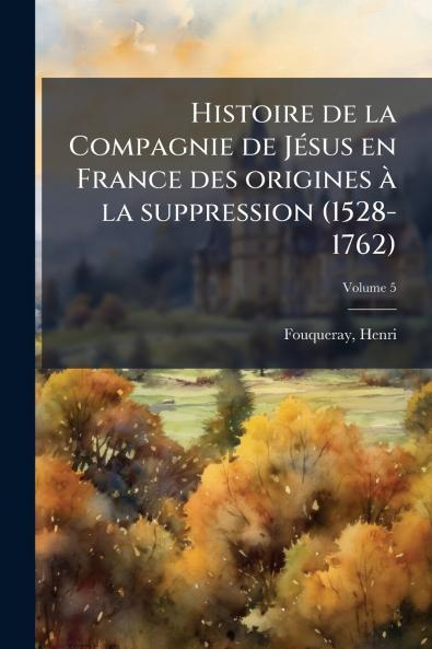 Histoire de la Compagnie de Jésus en France des origines à la suppression (1528-1762); Volume 5