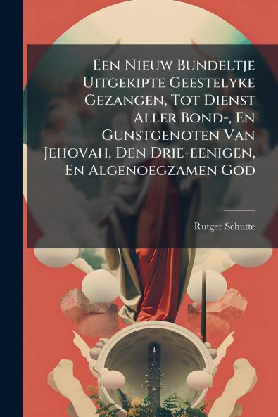Een Nieuw Bundeltje Uitgekipte Geestelyke Gezangen Tot Dienst Aller Bond- En Gunstgenoten Van Jehovah Den Drie-eenigen En Algenoegzamen God