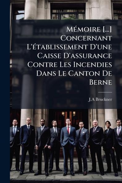 Mémoire [...] Concernant L'établissement D'une Caisse D'assurance Contre Les Incendies Dans Le Canton De Berne