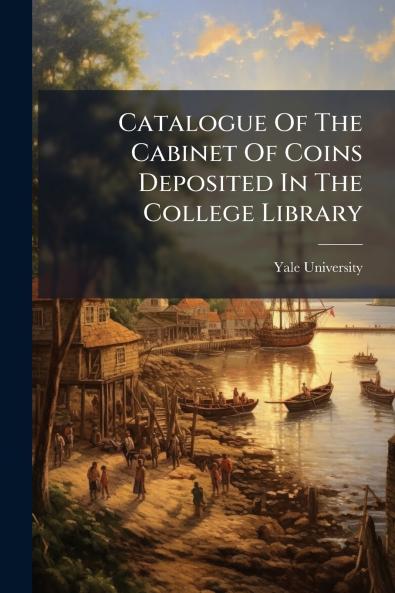 Catalogue Of The Cabinet Of Coins Deposited In The College Library
