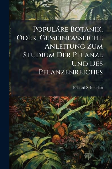 Populäre Botanik Oder Gemeinfassliche Anleitung Zum Studium Der Pflanze Und Des Pflanzenreiches