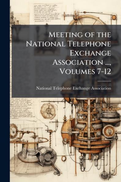 Meeting of the National Telephone Exchange Association ... Volumes 7-12